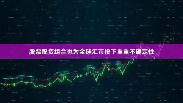 股票配资组合也为全球汇市投下重重不确定性