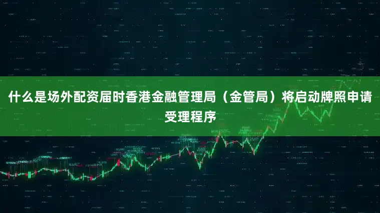 什么是场外配资届时香港金融管理局（金管局）将启动牌照申请受理程序