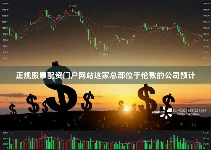 正规股票配资门户网站　　这家总部位于伦敦的公司预计