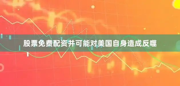 股票免费配资并可能对美国自身造成反噬