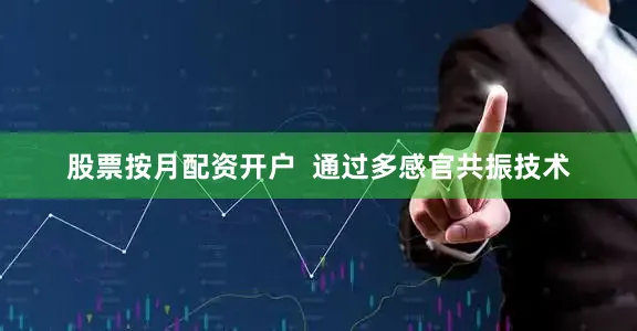 股票按月配资开户  通过多感官共振技术