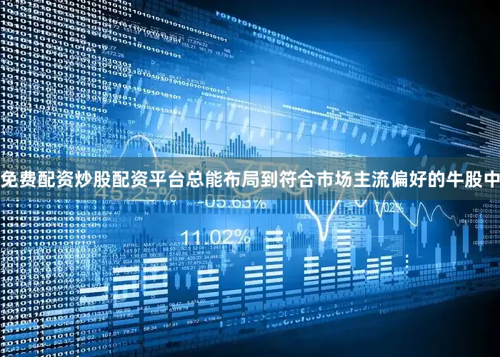 免费配资炒股配资平台总能布局到符合市场主流偏好的牛股中