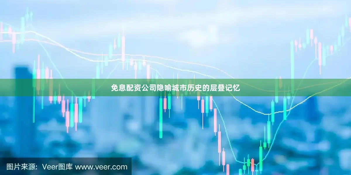 免息配资公司隐喻城市历史的层叠记忆