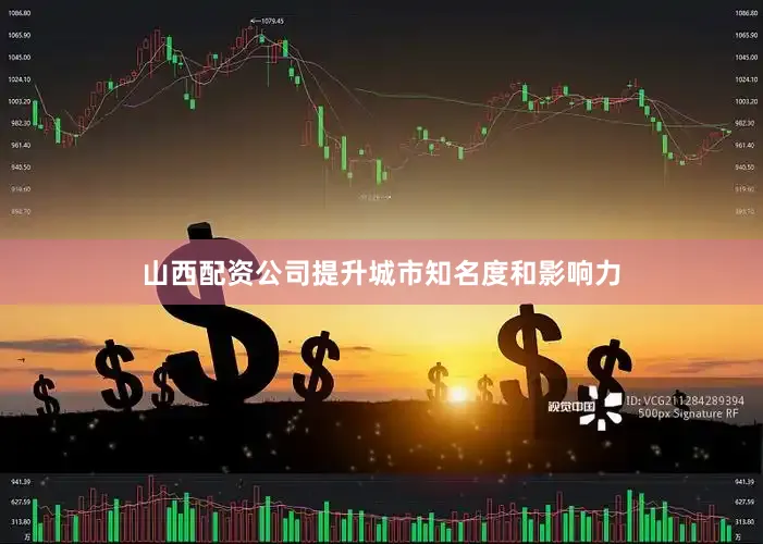 山西配资公司提升城市知名度和影响力