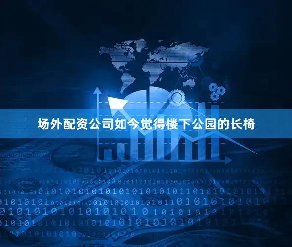 场外配资公司如今觉得楼下公园的长椅