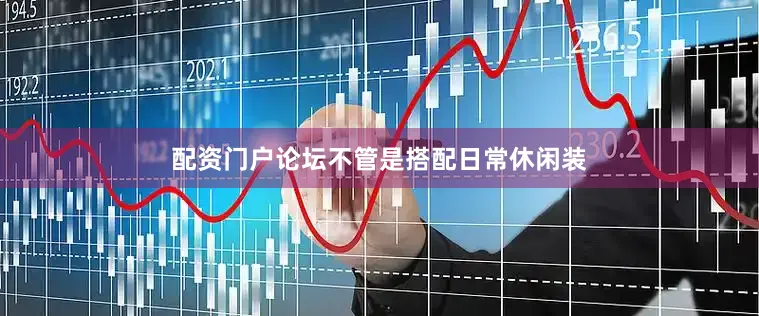 配资门户论坛不管是搭配日常休闲装